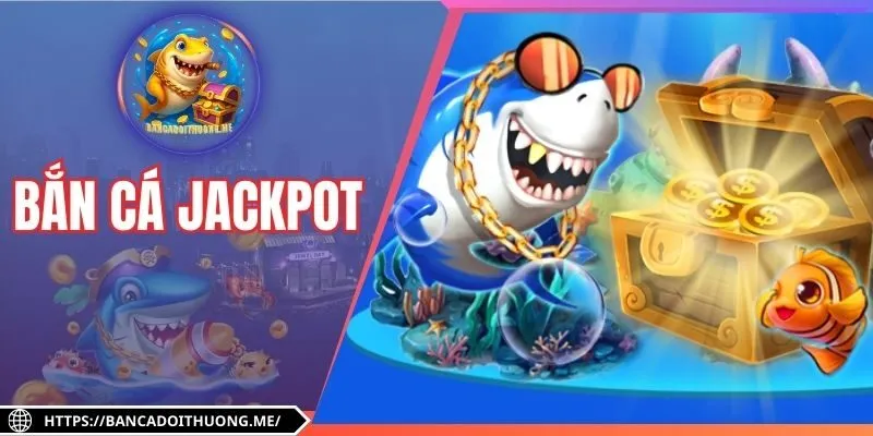 Bắn Cá Jackpot - Giải Thưởng Khủng, Trải Nghiệm Hấp Dẫn