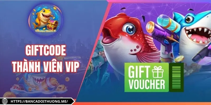 Giftcode Thành Viên Vip| Ưu Đãi Bắn Cá Đẳng Cấp 2025