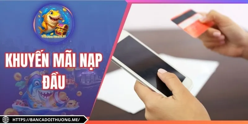 Khuyến Mãi Nạp Đầu - Hướng Dẫn Nhận Ưu Đãi Đặc Biệt