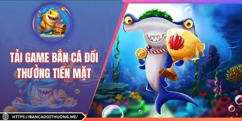 Tải Game Bắn Cá Đổi Thưởng Tiền Mặt Siêu Tốc Không Lỗi